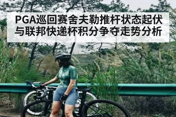 PGA巡回赛舍夫勒推杆状态起伏与联邦快递杯积分争夺走势分析