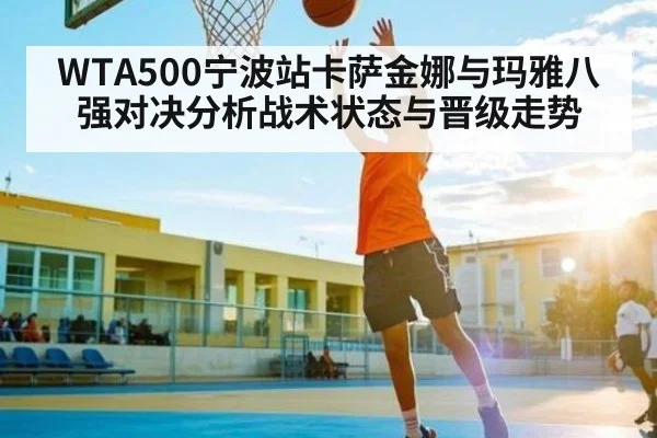 WTA500宁波站卡萨金娜与玛雅八强对决分析战术状态与晋级走势